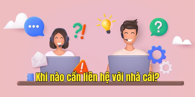 Khi nào cần liên hệ với nhà cái?