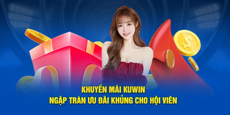 Tặng thưởng khuyến mãi Kuwin hot hit nhất 2025 cho bạn
