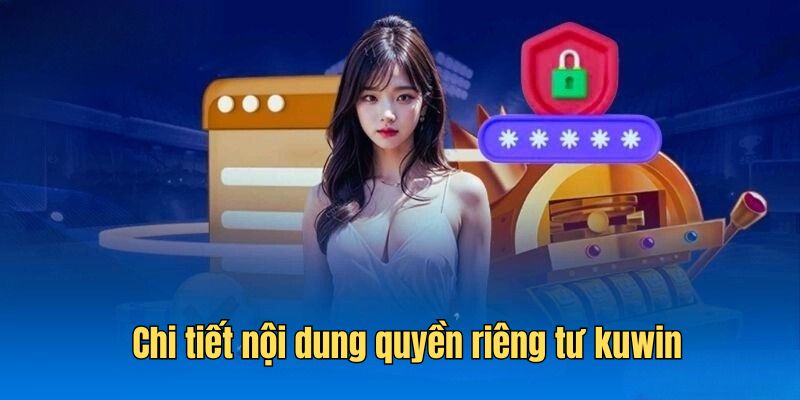 Chi tiết nội dung về chính sách quyền riêng tư tại Kuwin