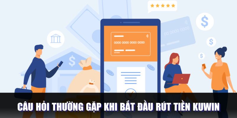 Câu hỏi thường gặp khi thực hiện rút vốn ở Kuwin 